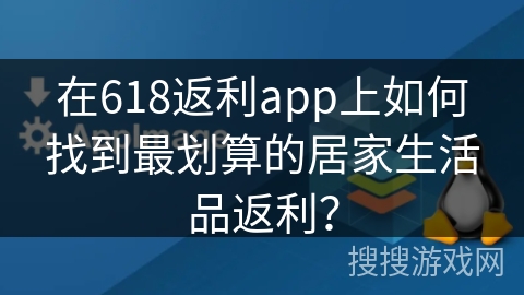 在618返利app上如何找到最划算的居家生活品返利？