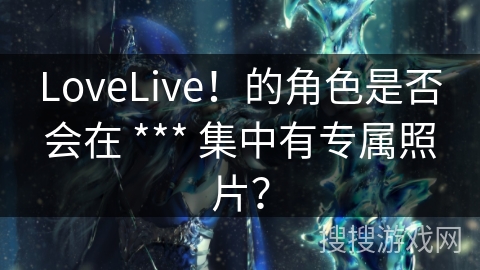 LoveLive！的角色是否会在 *** 集中有专属照片？