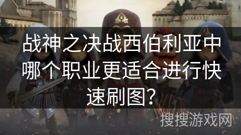 战神之决战西伯利亚中哪个职业更适合进行快速刷图？