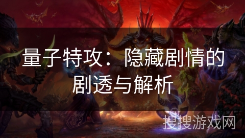 量子特攻:隐藏剧情的剧透与解析 量子特攻:隐藏剧情的剧透与解析