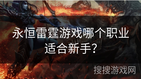 永恒雷霆游戏哪个职业适合新手? 永恒雷霆游戏哪个职业适合新手?