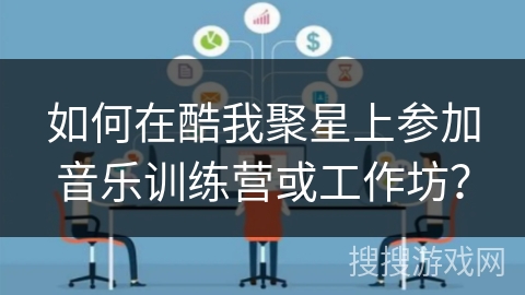 如何在酷我聚星上参加音乐训练营或工作坊？
