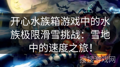 开心水族箱游戏中的水族极限滑雪挑战：雪地中的速度之旅！