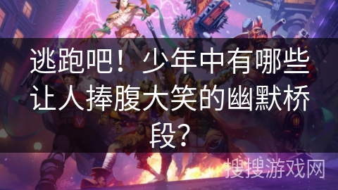 逃跑吧！少年中有哪些让人捧腹大笑的幽默桥段？