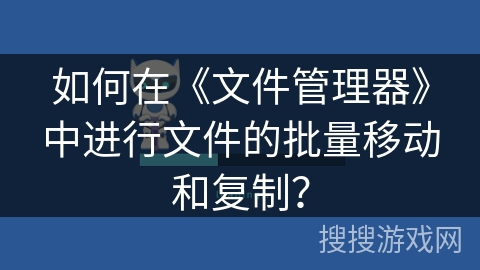 如何在《文件管理器》中进行文件的批量移动和复制？