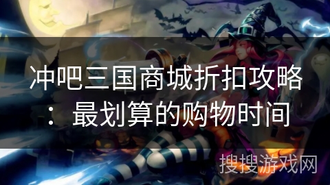 冲吧三国商城折扣攻略：最划算的购物时间