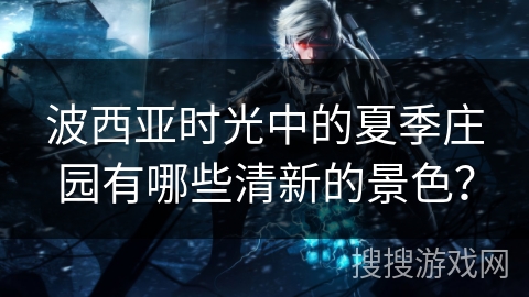 波西亚时光中的夏季庄园有哪些清新的景色？