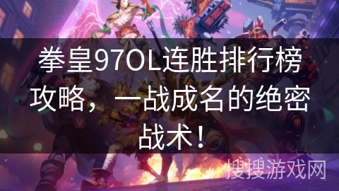 拳皇97OL连胜排行榜攻略，一战成名的绝密战术！