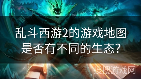 乱斗西游2的游戏地图是否有不同的生态？