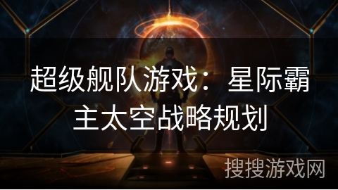 超级舰队游戏：星际霸主太空战略规划