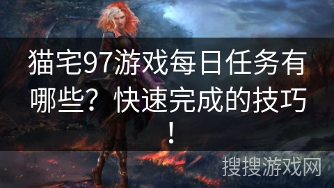 猫宅97游戏每日任务有哪些？快速完成的技巧！