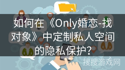 如何在《Only婚恋-找对象》中定制私人空间的隐私保护？