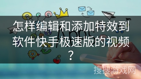 怎样编辑和添加特效到软件快手极速版的视频？