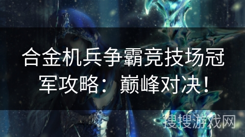 合金机兵争霸竞技场冠军攻略：巅峰对决！