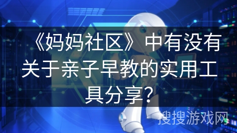 《妈妈社区》中有没有关于亲子早教的实用工具分享？