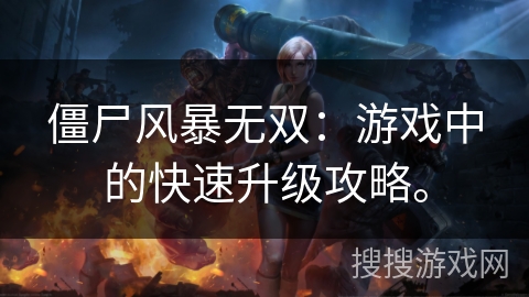 僵尸风暴无双：游戏中的快速升级攻略。
