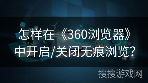 怎样在《360浏览器》中开启/关闭无痕浏览？