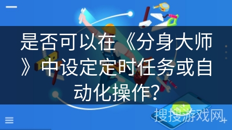 是否可以在《分身大师》中设定定时任务或自动化操作？