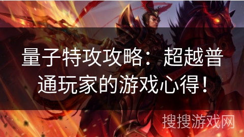 量子特攻攻略：超越普通玩家的游戏心得！