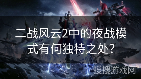 二战风云2中的夜战模式有何独特之处？