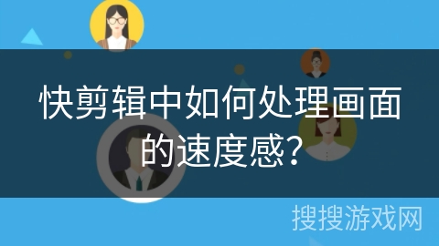 快剪辑中如何处理画面的速度感？