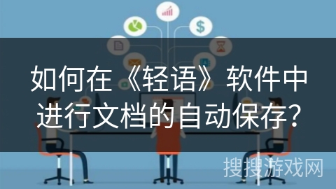 如何在《轻语》软件中进行文档的自动保存? 如何在《轻语》软件中进行文档的自动保存?