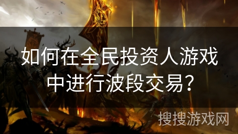 如何在全民投资人游戏中进行波段交易？
