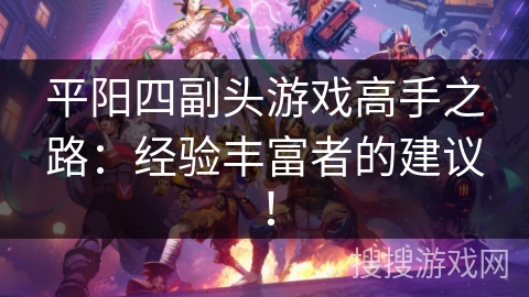 平阳四副头游戏高手之路：经验丰富者的建议！