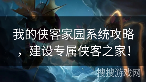 我的侠客家园系统攻略,建设专属侠客之家! 我的侠客家园系统攻略,建设专属侠客之家!