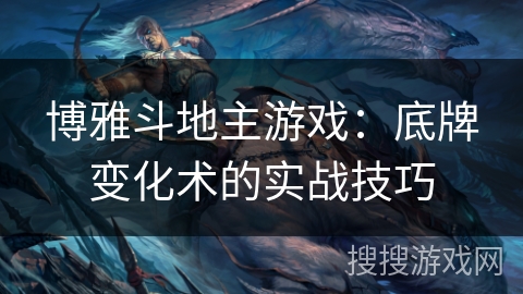 博雅斗地主游戏：底牌变化术的实战技巧