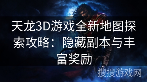 天龙3D游戏全新地图探索攻略：隐藏副本与丰富奖励