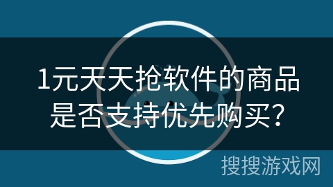 1元天天抢软件的商品是否支持优先购买? 1元天天抢软件的商品是否支持优先购买?