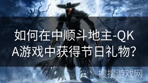 如何在中顺斗地主-QKA游戏中获得节日礼物? 如何在中顺斗地主-QKA游戏中获得节日礼物?