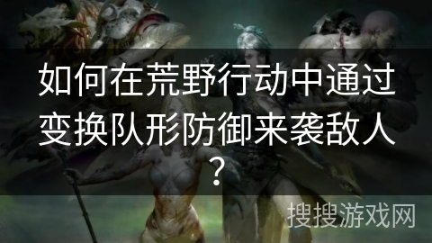 如何在荒野行动中通过变换队形防御来袭敌人? 如何在荒野行动中通过变换队形防御来袭敌人?