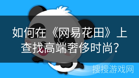 如何在《网易花田》上查找高端奢侈时尚？