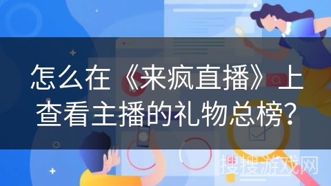 怎么在《来疯直播》上查看主播的礼物总榜？
