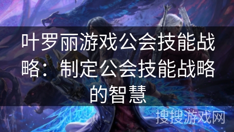 叶罗丽游戏公会技能战略:制定公会技能战略的智慧 叶罗丽游戏公会技能战略:制定公会技能战略的智慧