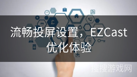 流畅投屏设置，EZCast优化体验
