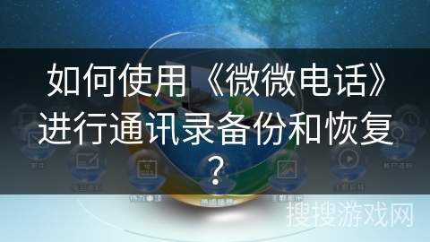 如何使用《微微电话》进行通讯录备份和恢复？