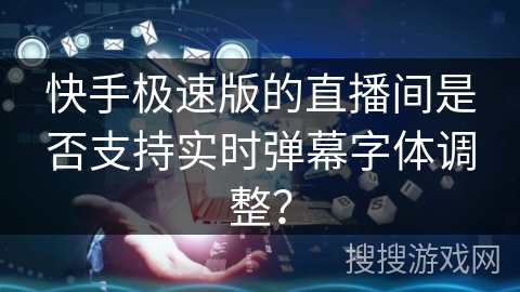 快手极速版的直播间是否支持实时弹幕字体调整？