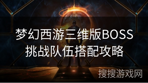 梦幻西游三维版BOSS挑战队伍搭配攻略