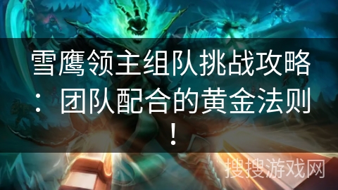 雪鹰领主组队挑战攻略：团队配合的黄金法则！