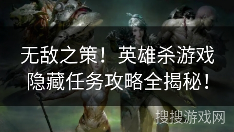 无敌之策！英雄杀游戏隐藏任务攻略全揭秘！