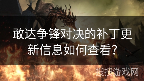 敢达争锋对决的补丁更新信息如何查看？