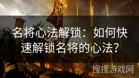 名将心法解锁：如何快速解锁名将的心法？