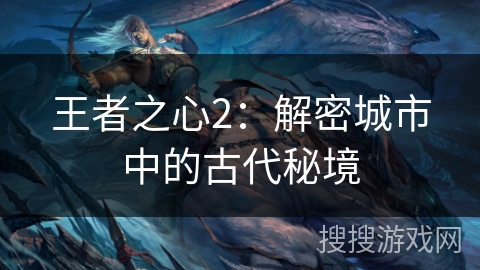 王者之心2：解密城市中的古代秘境