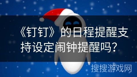 《钉钉》的日程提醒支持设定闹钟提醒吗? 《钉钉》的日程提醒支持设定闹钟提醒吗?