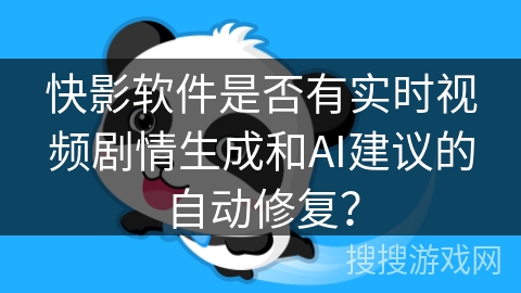快影软件是否有实时视频剧情生成和AI建议的自动修复？