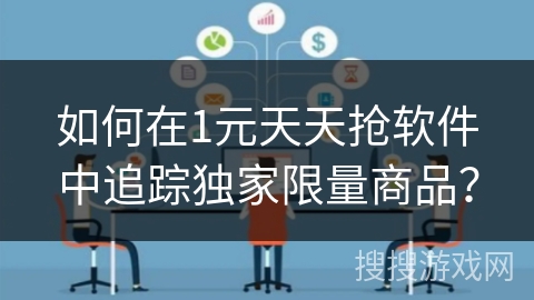 如何在1元天天抢软件中追踪独家限量商品? 如何在1元天天抢软件中追踪独家限量商品?