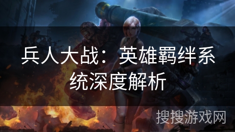 兵人大战：英雄羁绊系统深度解析